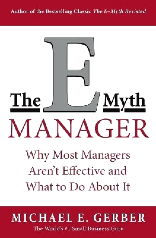 Harper Business The E-Myth Manager: Why Most Managers Don't Work and What to Do About It Michael E. Gerber Harper Business