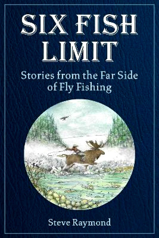 Sky Pony Press Six Fish Limit: Stories From the Far Side of Fly Fishing Steve Raymond Sky Pony Press