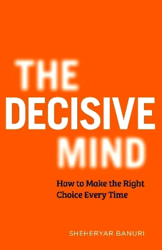 Hodder & Stoughton The Decisive Mind: How to Make the Right Choice Every Time Dr Sheheryar Banuri Hodder & Stoughton 0215