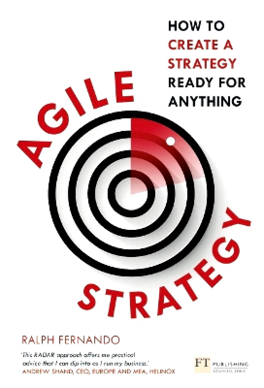 FT Publishing International Agile Strategy: How to create a strategy ready for anything Ralph Fernando FT Publishing International