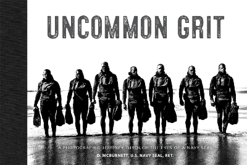 Grand Central Publishing Uncommon Grit: A Photographic Journey Through Navy SEAL Training D. McBurnett U.S. Navy SEAL, Ret. Grand Central Publishing