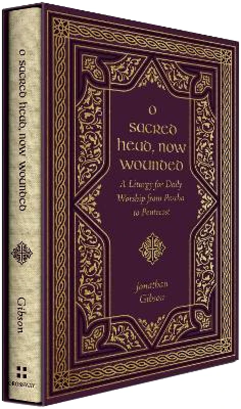 Crossway Books O Sacred Head, Now Wounded: A Liturgy for Daily Worship from Pascha to Pentecost Jonathan Gibson Crossway Books