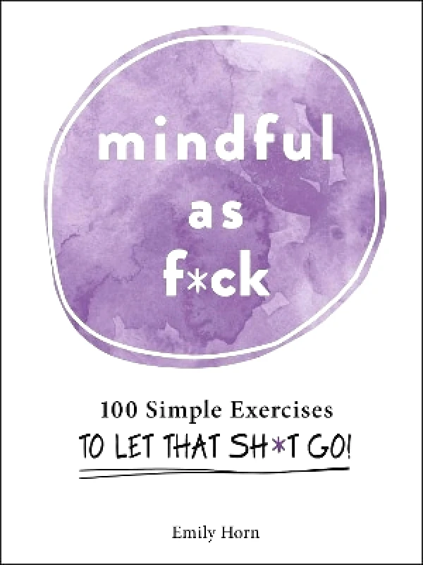 Adams Media Corporation Mindful As F*ck: 100 Simple Exercises to Let That Sh*t Go! Emily Horn Adams Media Corporation 1210