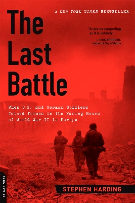 Da Capo Press Inc The Last Battle: When U.S. and German Soldiers Joined Forces in the Waning Hours of World War II in Europe Stephen Harding Da Capo Press Inc 0603