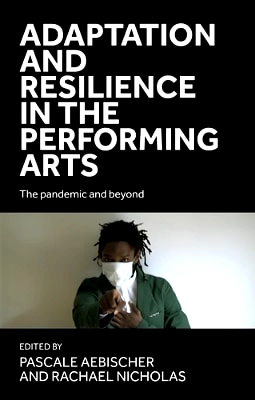 Manchester University Press Adaptation and Resilience in the Performing Arts: The Pandemic and Beyond Manchester University Press