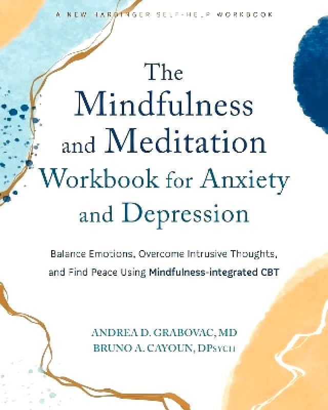 New Harbinger Publications The Mindfulness and Meditation Workbook for Anxiety and Depression: Balance Emotions, Overcome Intrusive Thoughts, and Find Peace Using Mindfulness-Integrated CBT Bruno A Cayoun New Harbinger Publications