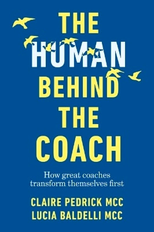 Practical Inspiration Publishing The Human Behind the Coach: How great coaches transform themselves first Lucia Baldelli Practical Inspiration Publishing 1114