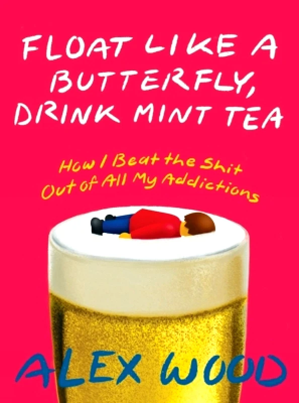 Arsenal Pulp Press Float like a Butterfly, Drink Mint Tea: How I Beat the Shit Out of All My Addictions Alex Wood Arsenal Pulp Press