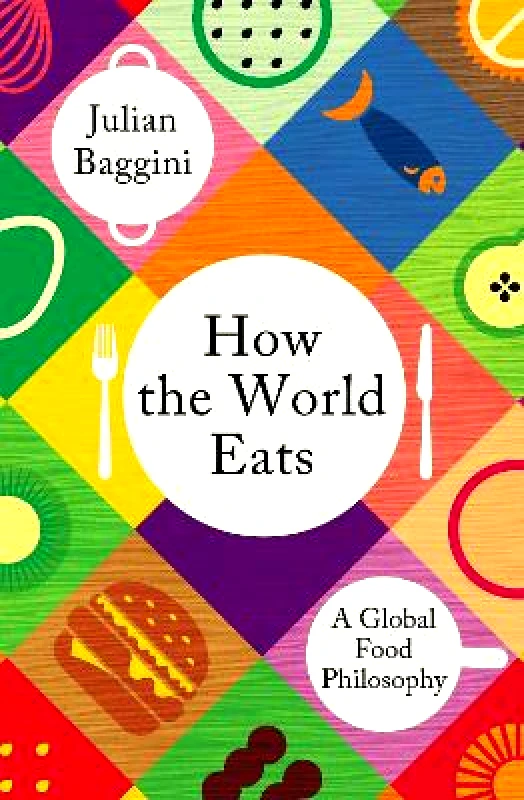 Granta Books How the World Eats: A Global Food Philosophy Julian Baggini Granta Books