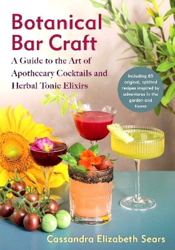 Chelsea Green Publishing Co Botanical Bar Craft: A Guide to the Art of Apothecary Cocktails and Herbal Tonic Elixirs Cassandra Elizabeth Sears Chelsea Green Publishing Co
