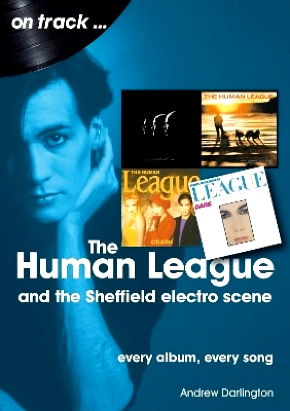 Sonicbond Publishing The Human League and the Sheffield Electro Scene On Track: Every Album, Every Song Andrew Darlington Sonicbond Publishing