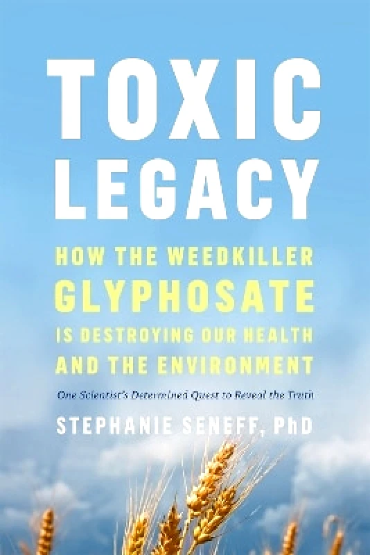 Chelsea Green Publishing Co Toxic Legacy: How the Weedkiller Glyphosate Is Destroying Our Health and the Environment Stephanie Seneff Chelsea Green Publishing Co