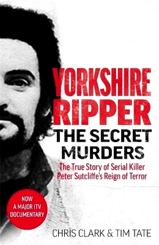 John Blake Publishing Ltd Yorkshire Ripper - The Secret Murders: The True Story of Serial Killer Peter Sutcliffe's Reign of Terror Chris Clark & Tim Tate John Blake Publishing Ltd