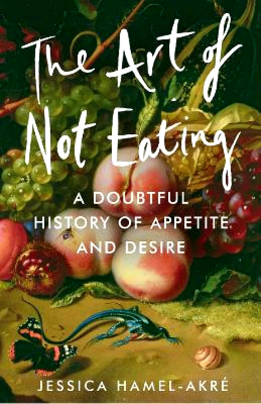 Atlantic Books The Art of Not Eating: A Doubtful History of Appetite and Desire Jessica Hamel-Akré Atlantic Books
