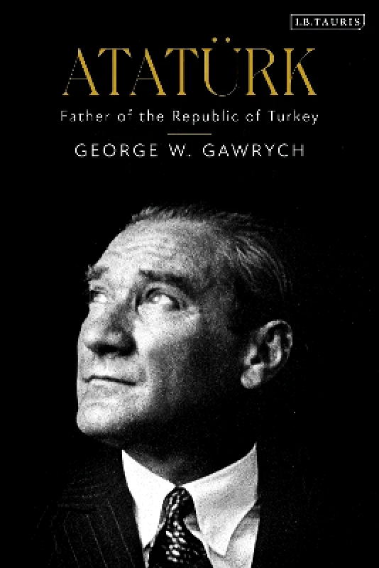 I.B. Tauris Atatürk: Father of the Republic of Turkey George W. Gawrych I.B. Tauris 1214