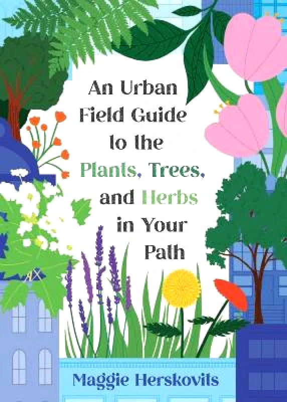 Microcosm Publishing An Urban Field Guide to the Plants, Trees, and Herbs in Your Path Maggie Herskovits Microcosm Publishing