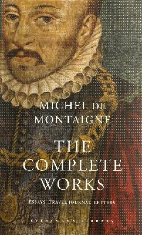 Everyman's Library The Complete Works: Essays, Travel Journal, Letters Michel de Montaigne Everyman's Library