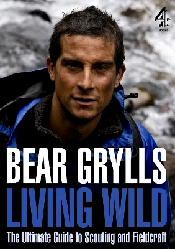 Channel 4 Books, a division of Transworld Publishers Living Wild: The Ultimate Guide to Scouting and Fieldcraft Bear Grylls Channel 4 Books, a division of Transworld Publishers