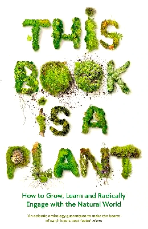 Wellcome Collection This Book is a Plant: How to Grow, Learn and Radically Engage with the Natural World Wellcome Collection 0223