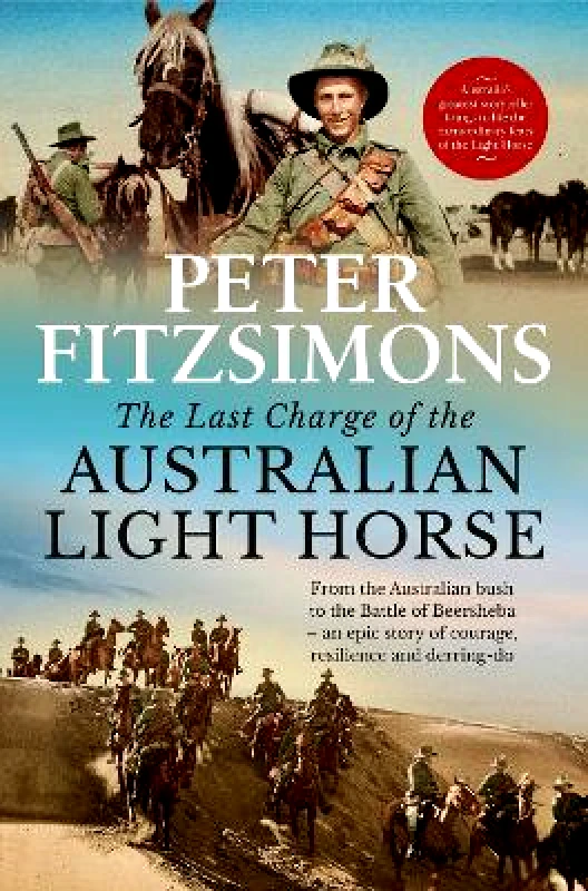 Hachette Australia The Last Charge of the Australian Light Horse: From the Australian bush to the Battle of Beersheba - an epic story of courage, resilience and derring-do Peter FitzSimons Hachette Australia 1101