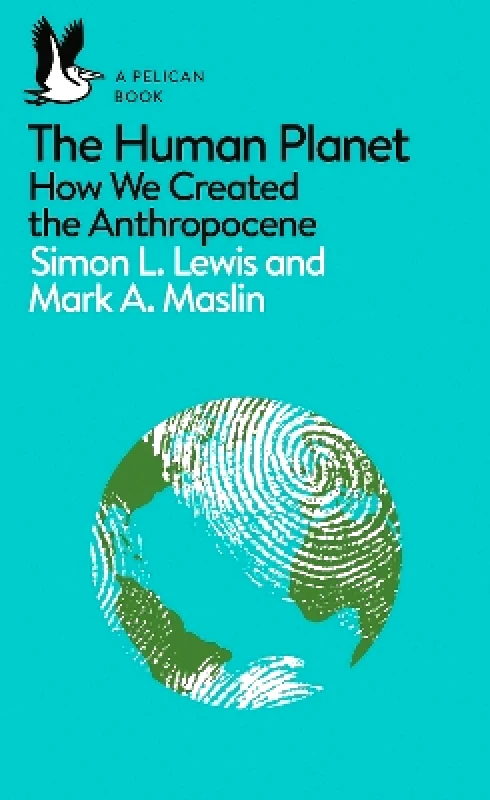 Pelican The Human Planet: How We Created the Anthropocene Mark A. Maslin Pelican