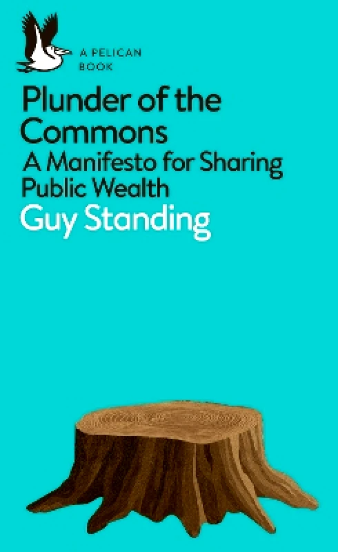 Pelican Plunder of the Commons: A Manifesto for Sharing Public Wealth Guy Standing Pelican