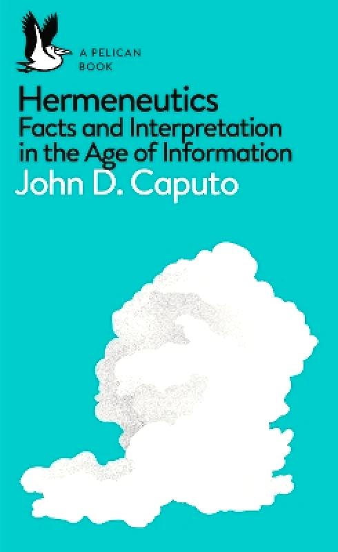 Pelican Hermeneutics: Facts and Interpretation in the Age of Information John D. Caputo Pelican
