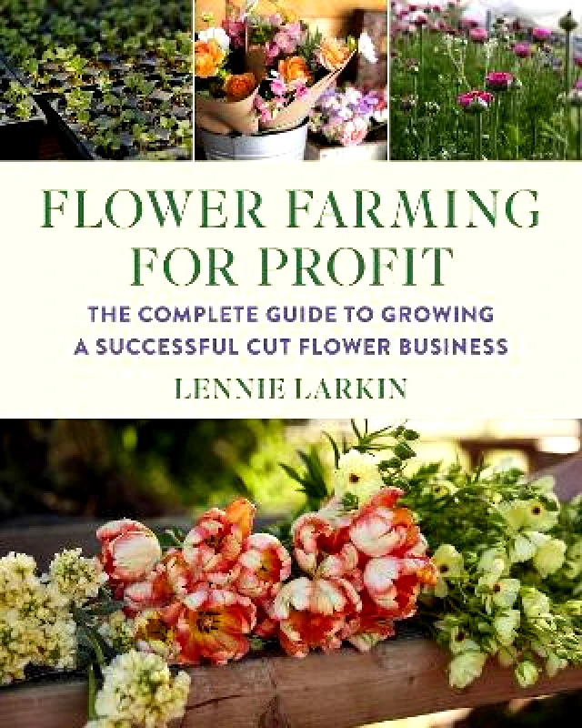 Chelsea Green Publishing Co Flower Farming for Profit: The Complete Guide to Growing a Successful Cut Flower Business Lennie Larkin Chelsea Green Publishing Co