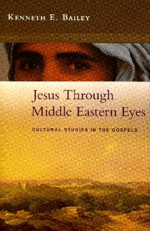 SPCK Publishing Jesus Through Middle Eastern Eyes: Cultural Studies In The Gospels Kenneth Bailey SPCK Publishing