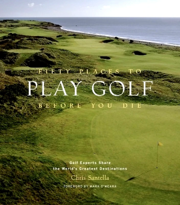 Stewart, Tabori & Chang Inc Fifty Places to Play Golf Before You Die: Golf Experts Share the World's Greatest Destinations Chris Santella Stewart, Tabori & Chang Inc 1024