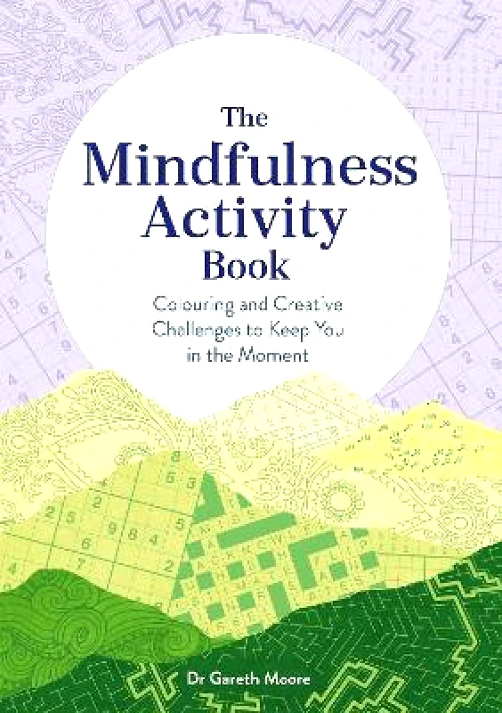 Michael O'Mara Books Ltd The Mindfulness Activity Book: Colouring and Creative Challenges to Keep You in the Moment Dr Gareth Moore Michael O'Mara Books Ltd