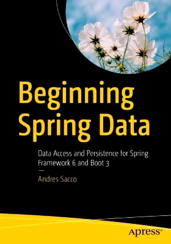 APress Beginning Spring Data: Data Access and Persistence for Spring Framework 6 and Boot 3 Andres Sacco APress