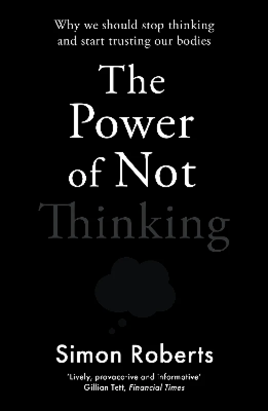 Heligo Books The Power of Not Thinking: Why We Should Stop Thinking and Start Trusting Our Bodies Dr Simon Roberts Heligo Books