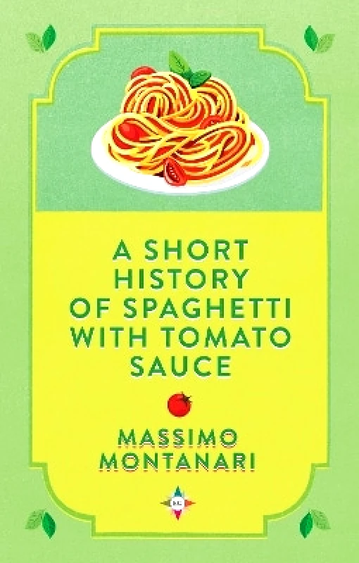 Europa Compass A Short History of Spaghetti with Tomato Sauce Massimo Montanari Europa Compass