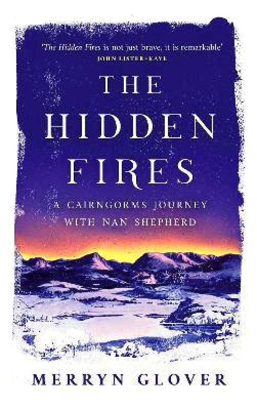 Polygon An Imprint of Birlinn Limited The Hidden Fires: A Cairngorms Journey with Nan Shepherd Merryn Glover Polygon An Imprint of Birlinn Limited