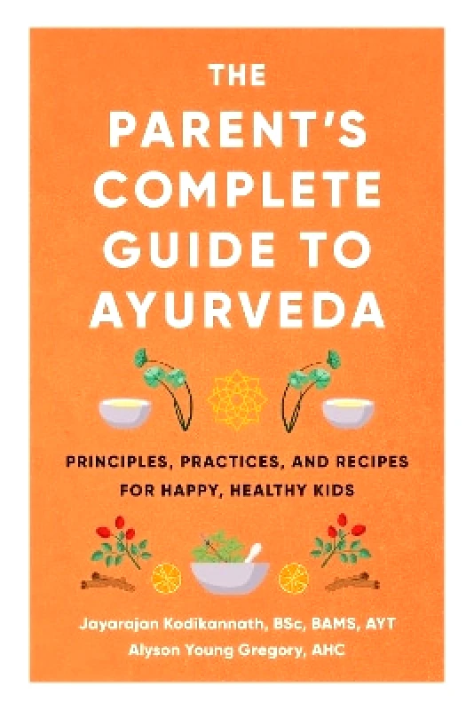 Shambhala Publications Inc The Parent's Complete Guide to Ayurveda: Principles, Practices, and Recipes for Happy, Healthy Kids Jayarajan Kodikannath Shambhala Publications Inc