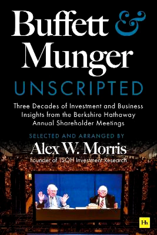 Harriman House Publishing Buffett and Munger Unscripted: Three Decades of Investment and Business Insights from the Berkshire Hathaway Annual Shareholder Meetings Alex W. Morris Harriman House Publishing 0429