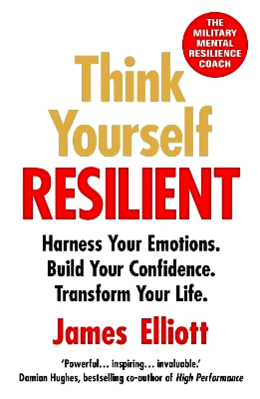 Octopus Publishing Group Think Yourself Resilient: Harness Your Emotions. Build Your Confidence. Transform Your Life. James Elliott Octopus Publishing Group