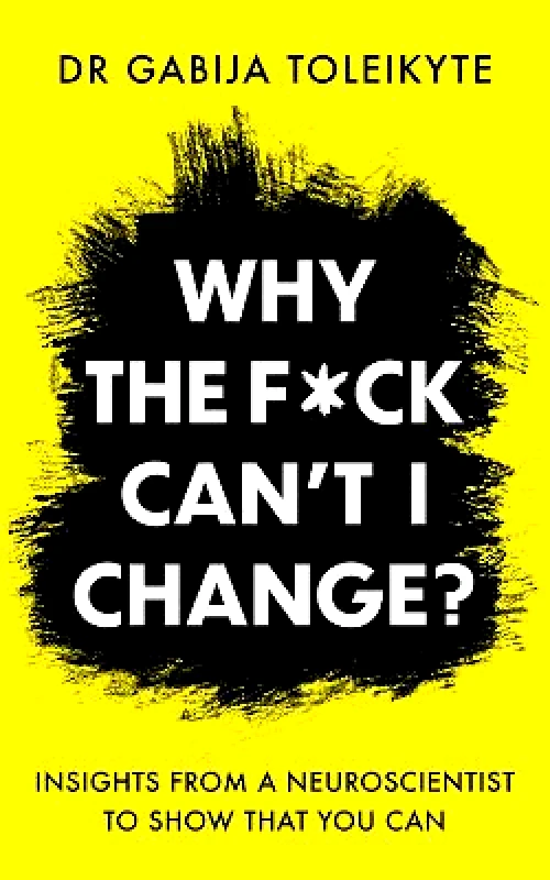 Octopus Publishing Group Why the F*ck Can’t I Change?: Insights from a neuroscientist to show that you can DR Gabija Toleikyte Octopus Publishing Group 0530