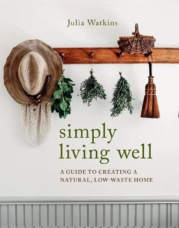Hardie Grant Books Simply Living Well: A Guide to Creating a Natural, Low-Waste Home Julia Watkins Hardie Grant Books