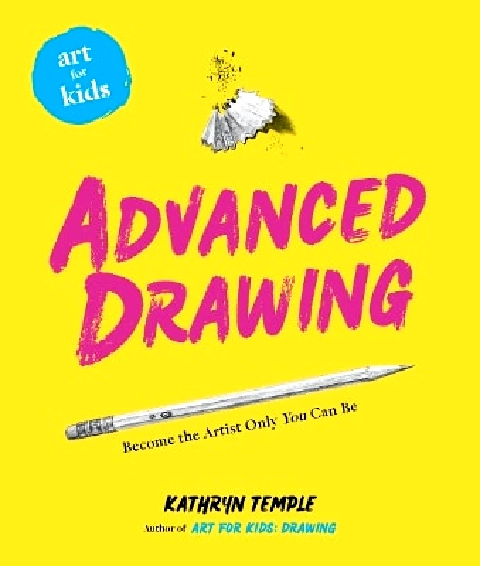 Union Square Kids Art for Kids: Advanced Drawing: Become the Artist Only You Can Be Kathryn Temple Union Square Kids 1011