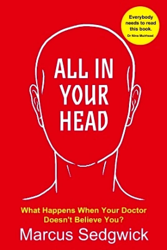 Hawksmoor Publishing All In Your Head: What Happens When Your Doctor Doesn’t Believe You? Marcus Sedgwick Hawksmoor Publishing