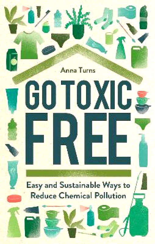 Michael O'Mara Books Ltd Go Toxic Free: Easy and Sustainable Ways to Reduce Chemical Pollution Anna Turns Michael O'Mara Books Ltd