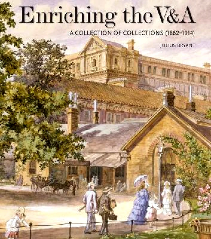 Lund Humphries Publishers Ltd Enriching the V&A: A Collection of Collections (1862-1914) Julius Bryant Lund Humphries Publishers Ltd