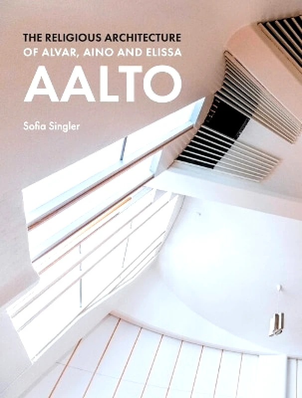 Lund Humphries Publishers Ltd The Religious Architecture of Alvar, Aino and Elissa Aalto Sofia Singler Lund Humphries Publishers Ltd