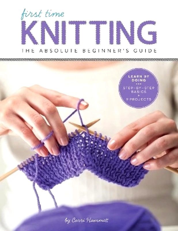 Creative Publishing International, US Knitting (First Time): The Absolute Beginner's Guide: Learn By Doing - Step-by-Step Basics + 9 Projects Carri Hammett Creative Publishing International, US