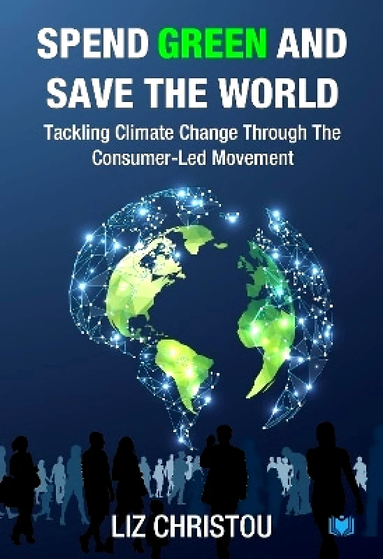 Hawksmoor Publishing Spend Green and Save The World: Tackling Climate Change Through The Consumer-Led Movement Liz Christou Hawksmoor Publishing