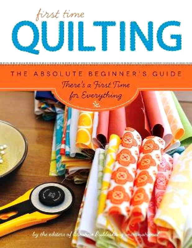 Creative Publishing International, US Quilting (First Time): The Absolute Beginner's Guide: There's A First Time For Everything Editors of Creative Publishing Creative Publishing International, US