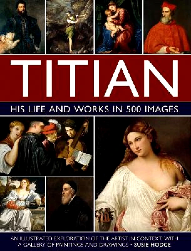 Lorenz Books Titian: His Life and Works in 500 Images: An illustrated exploration of the artist and his context, with a gallery of his paintings and drawings Susie Hodge Lorenz Books