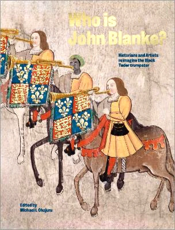 Canbury Press Who is John Blanke?: Artists and Historians Reimagine the Black Tudor Trumpeter Michael Ohajuru Canbury Press 0424
